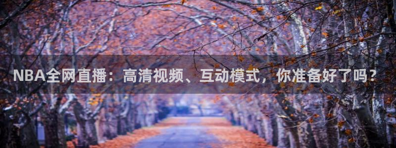 斗球直播(免费)nba：NBA全网直播：高清视频、互动模式，你准备好了吗？