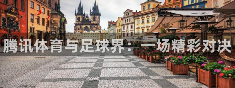 斗球直播旧版下载安装：腾讯体育与足球界：一场精彩对决