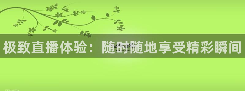 斗球app免费观看：极致直播体验：随时随地享受精彩瞬间
