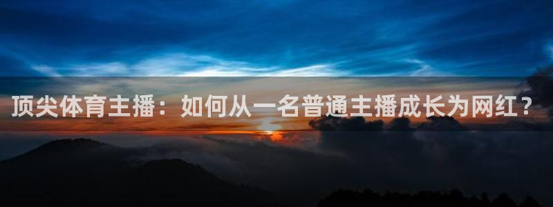 斗球直播：顶尖体育主播：如何从一名普通主播成长为网红？